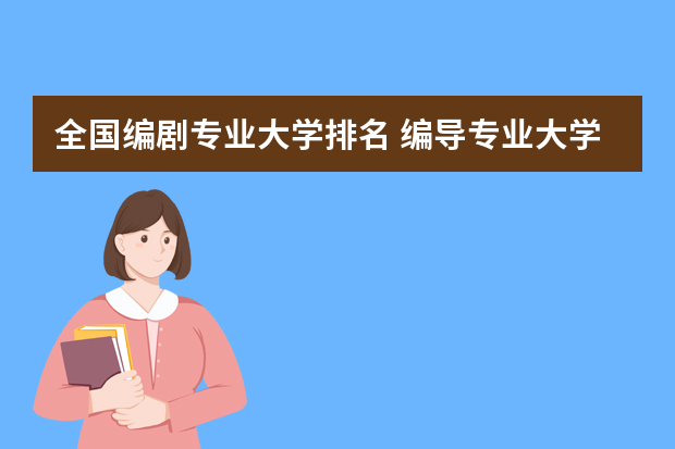 全国编剧专业大学排名 编导专业大学排名